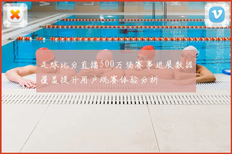 足球比分直播500万场赛事进展数据覆盖提升用户观赛体验分析
