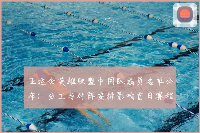 亚运会英雄联盟中国队成员名单公布：分工与对阵安排影响首日赛程看点