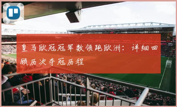 皇马欧冠冠军数领跑欧洲：详细回顾历次夺冠历程