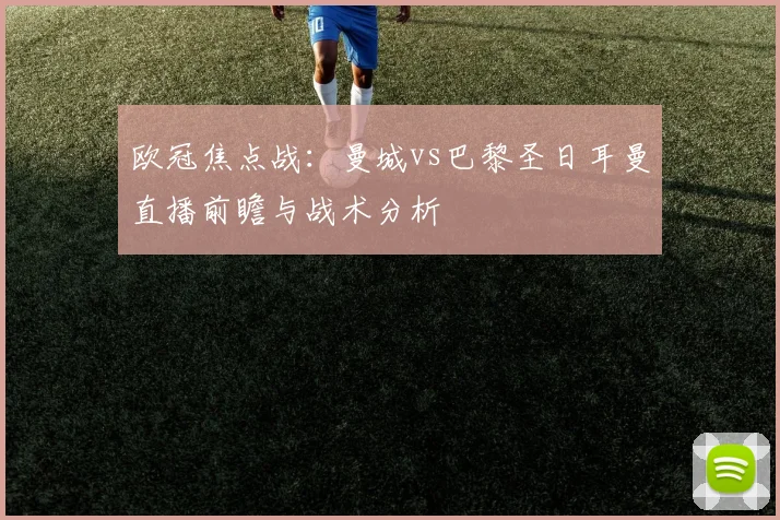 欧冠焦点战：曼城vs巴黎圣日耳曼直播前瞻与战术分析