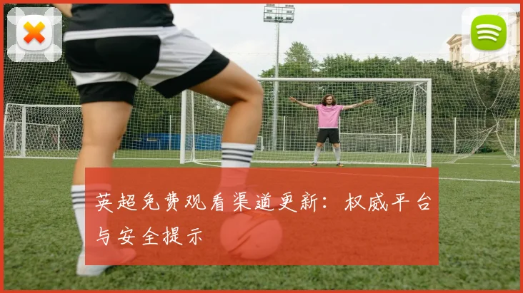 英超免费观看渠道更新：权威平台与安全提示