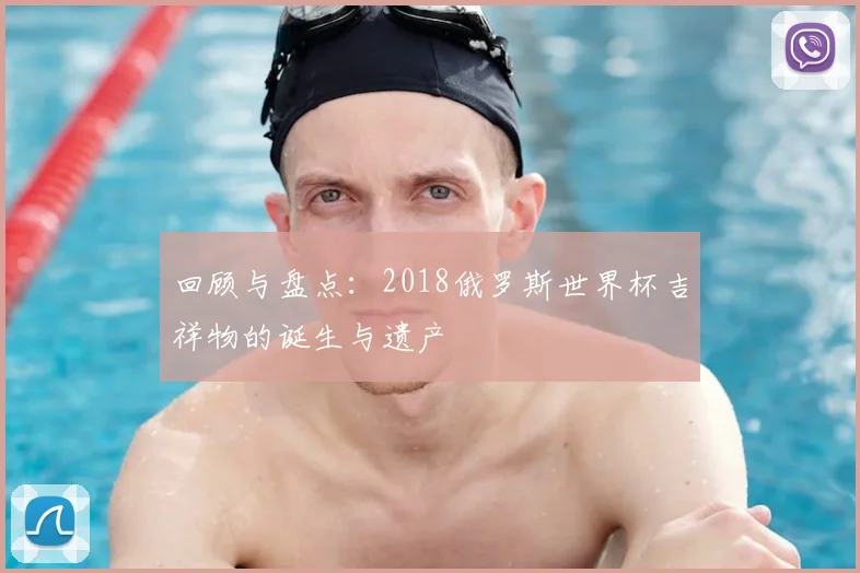 回顾与盘点：2018俄罗斯世界杯吉祥物的诞生与遗产
