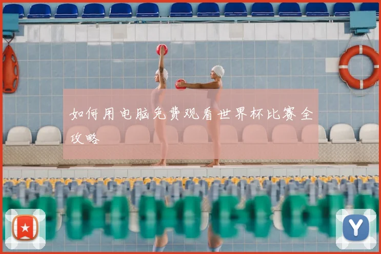 如何用电脑免费观看世界杯比赛全攻略