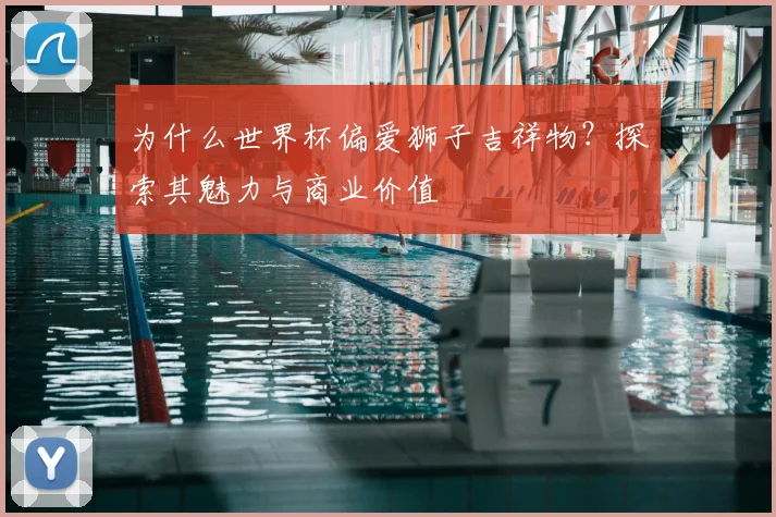 为什么世界杯偏爱狮子吉祥物？探索其魅力与商业价值