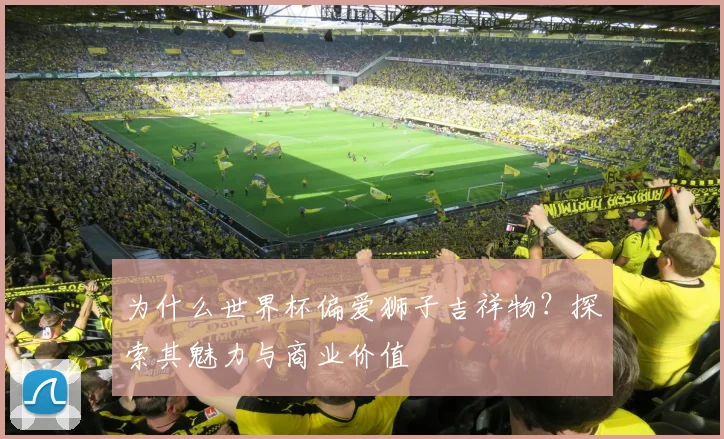 为什么世界杯偏爱狮子吉祥物？探索其魅力与商业价值