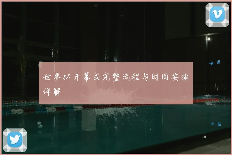 世界杯开幕式完整流程与时间安排详解