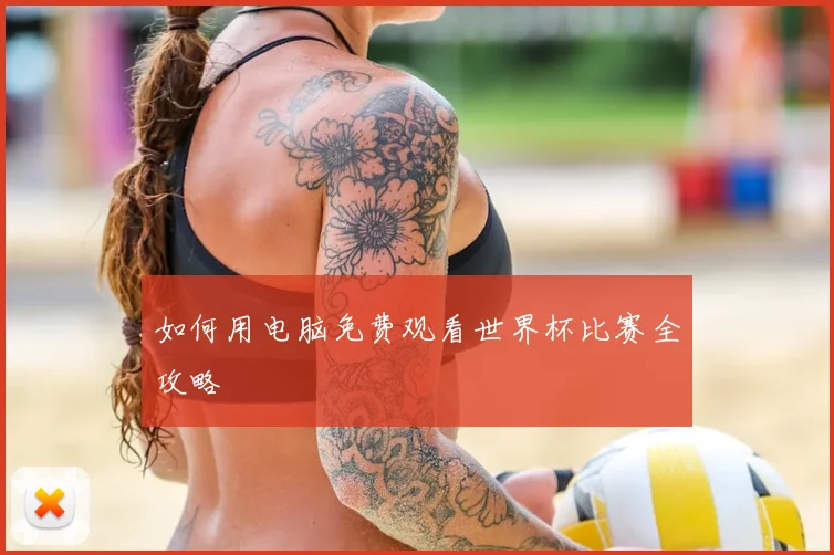 如何用电脑免费观看世界杯比赛全攻略