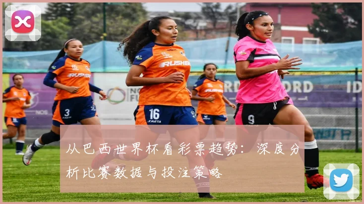 从巴西世界杯看彩票趋势：深度分析比赛数据与投注策略