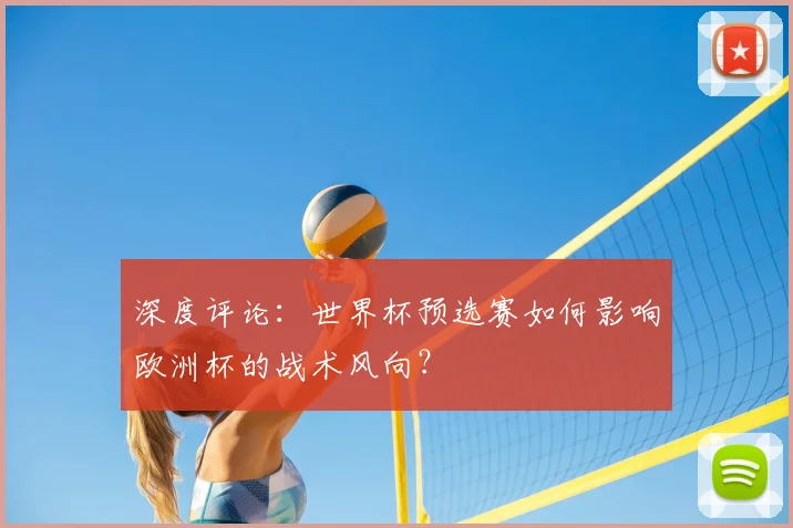 深度评论：世界杯预选赛如何影响欧洲杯的战术风向？