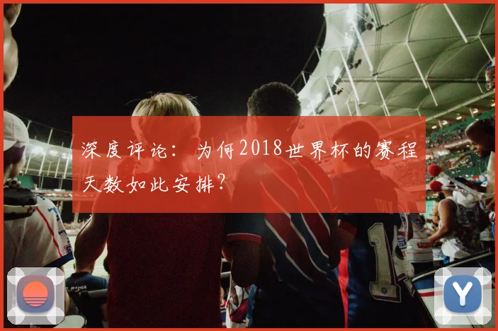 深度评论：为何2018世界杯的赛程天数如此安排？