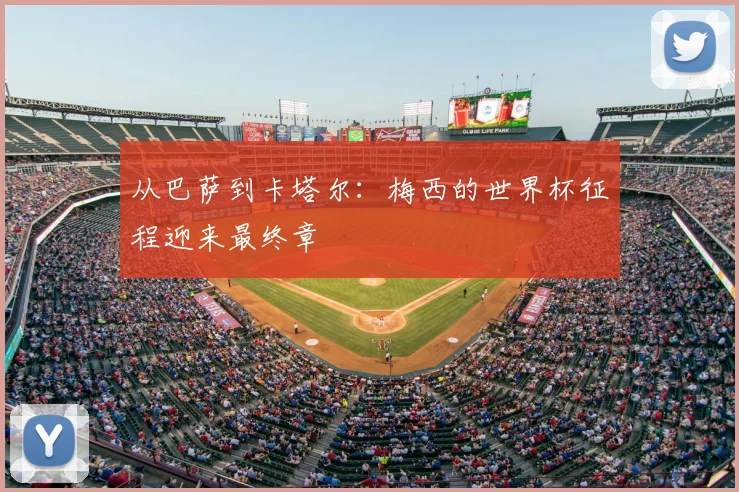 从巴萨到卡塔尔：梅西的世界杯征程迎来最终章