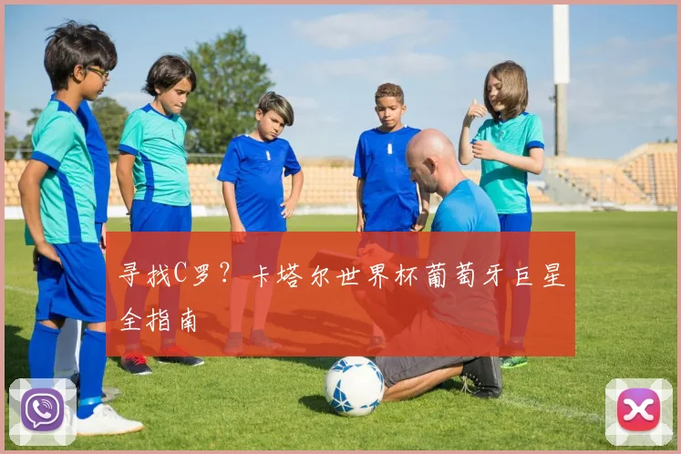 寻找C罗？卡塔尔世界杯葡萄牙巨星全指南