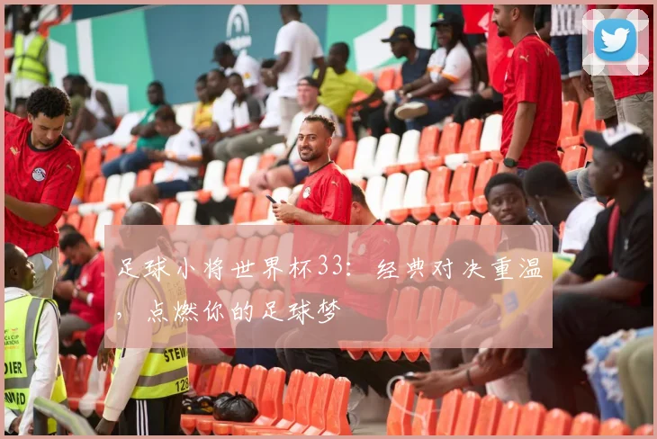 足球小将世界杯33：经典对决重温，点燃你的足球梦